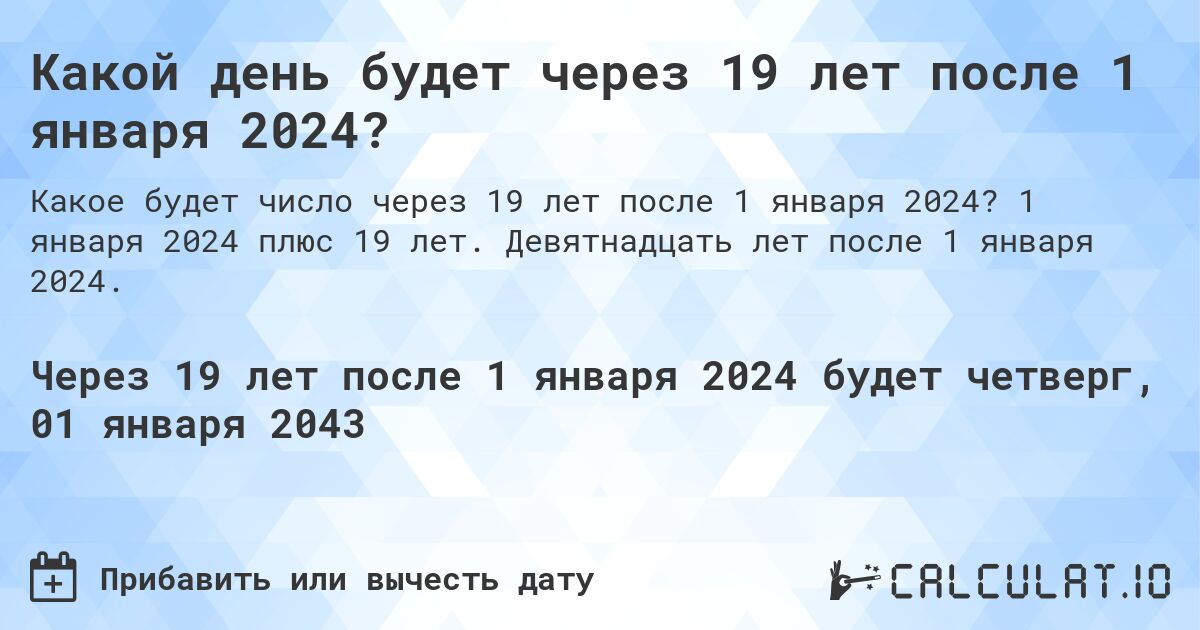 Какой день будет через 19 лет после 1 января 2024?. 1 января 2024 плюс 19 лет. Девятнадцать лет после 1 января 2024.