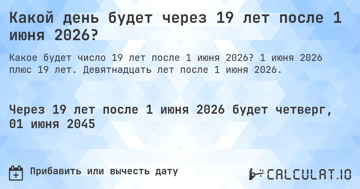 Какой день будет через 19 лет после 1 июня 2026?. 1 июня 2026 плюс 19 лет. Девятнадцать лет после 1 июня 2026.