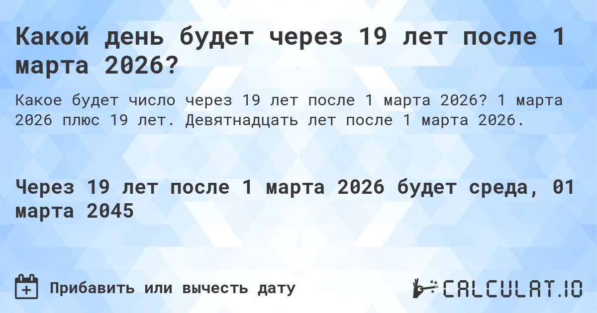 Какой день будет через 19 лет после 1 марта 2026?. 1 марта 2026 плюс 19 лет. Девятнадцать лет после 1 марта 2026.