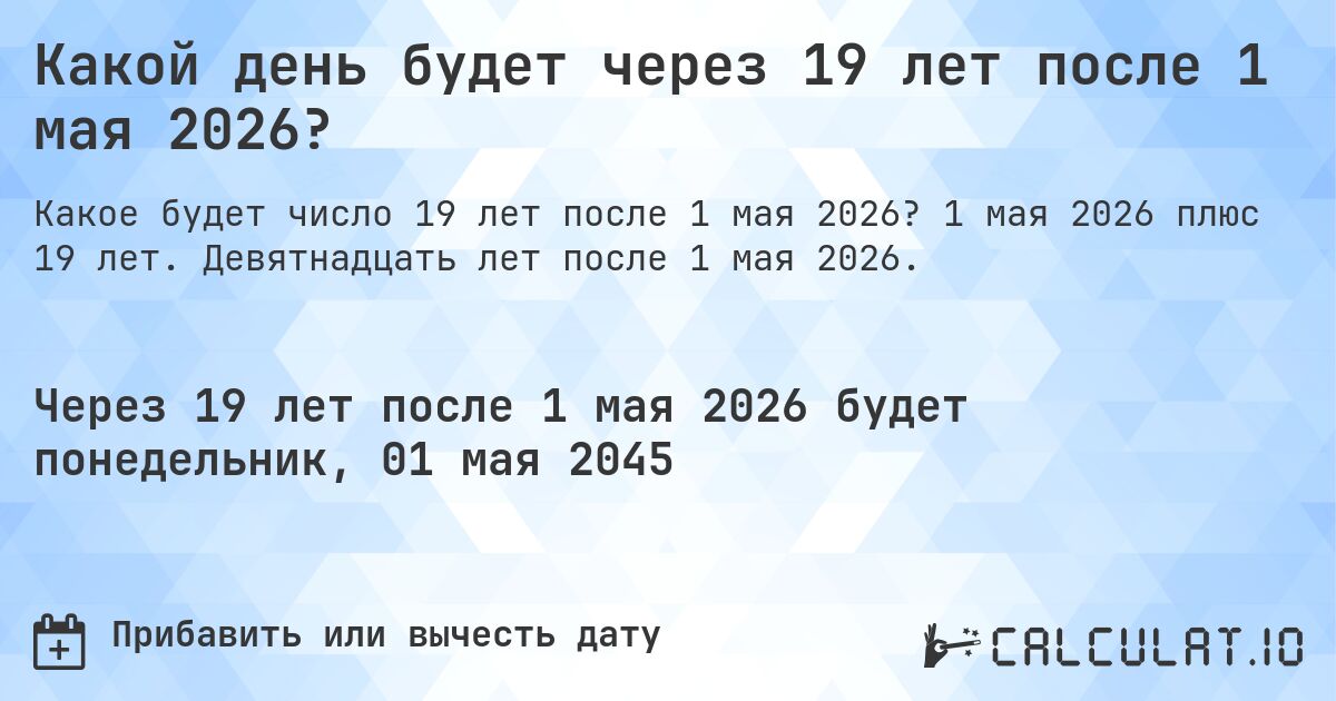 Какой день будет через 19 лет после 1 мая 2026?. 1 мая 2026 плюс 19 лет. Девятнадцать лет после 1 мая 2026.