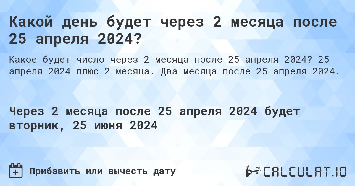 Какой день будет через 2 месяца после 25 апреля 2024?. 25 апреля 2024 плюс 2 месяца. Два месяца после 25 апреля 2024.