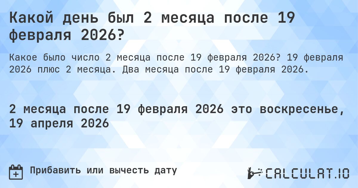 Какой день был 2 месяца после 19 февраля 2026?. 19 февраля 2026 плюс 2 месяца. Два месяца после 19 февраля 2026.