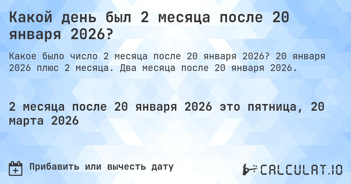 Какой день был 2 месяца после 20 января 2026?. 20 января 2026 плюс 2 месяца. Два месяца после 20 января 2026.