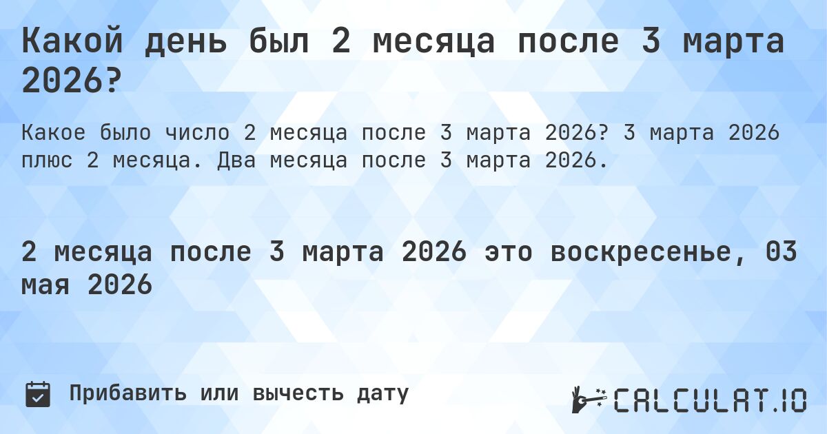 Какой день был 2 месяца после 3 марта 2026?. 3 марта 2026 плюс 2 месяца. Два месяца после 3 марта 2026.