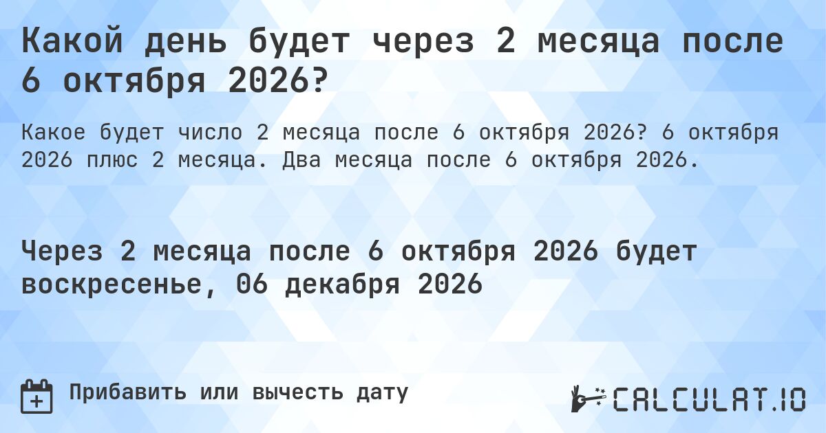 Какой день будет через 2 месяца после 6 октября 2026?. 6 октября 2026 плюс 2 месяца. Два месяца после 6 октября 2026.