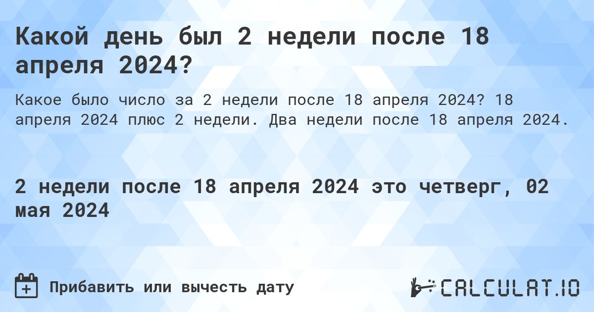 Какой день будет через 2 недели после 18 апреля 2024?. 18 апреля 2024 плюс 2 недели. Два недели после 18 апреля 2024.