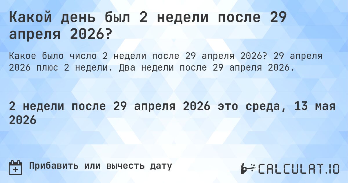 Какой день был 2 недели после 29 апреля 2026?. 29 апреля 2026 плюс 2 недели. Два недели после 29 апреля 2026.