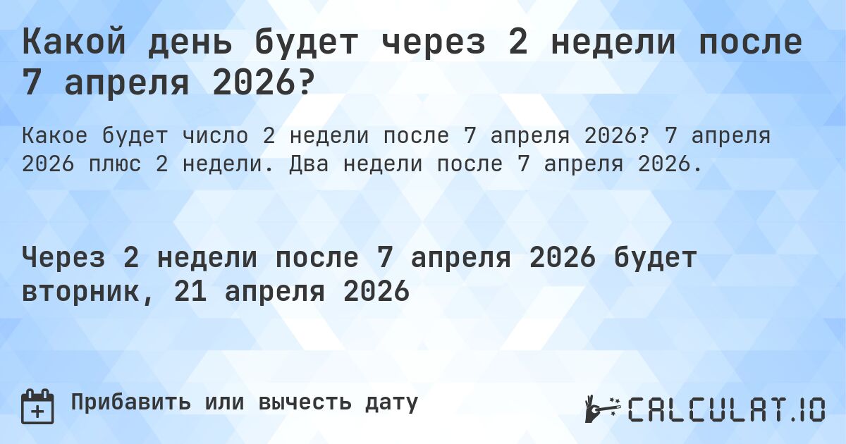 Какой день будет через 2 недели после 7 апреля 2026?. 7 апреля 2026 плюс 2 недели. Два недели после 7 апреля 2026.