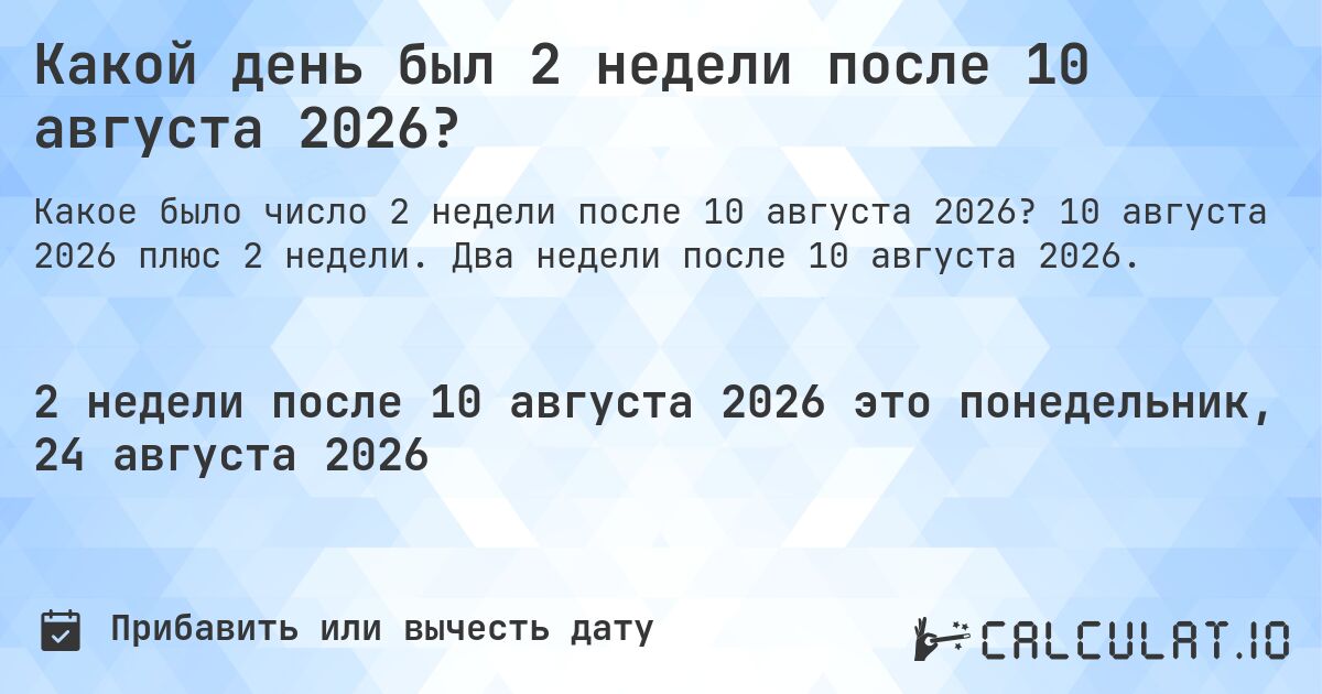 Какой день был 2 недели после 10 августа 2026?. 10 августа 2026 плюс 2 недели. Два недели после 10 августа 2026.