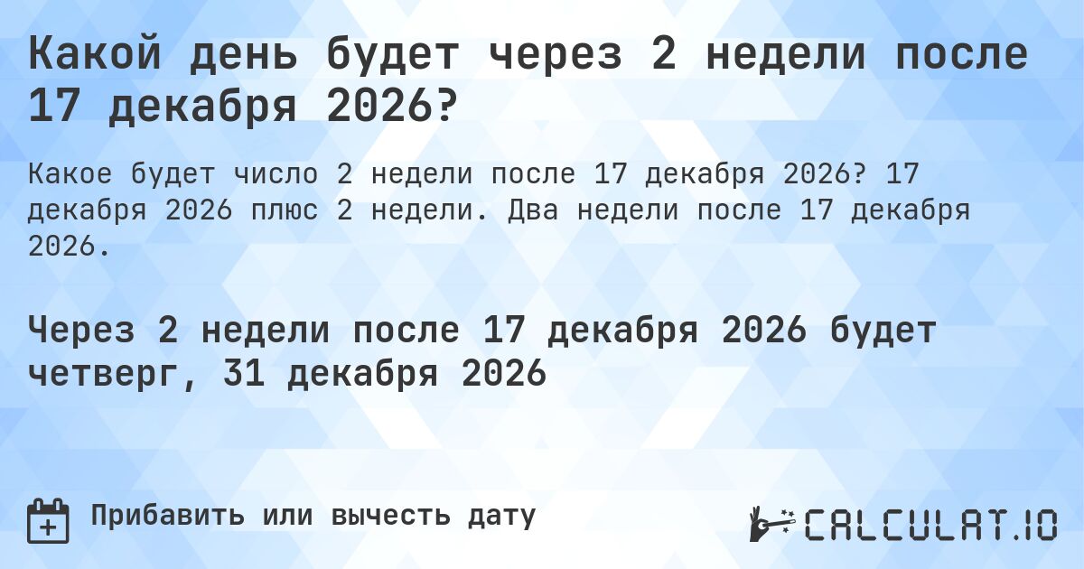 Какой день будет через 2 недели после 17 декабря 2026?. 17 декабря 2026 плюс 2 недели. Два недели после 17 декабря 2026.