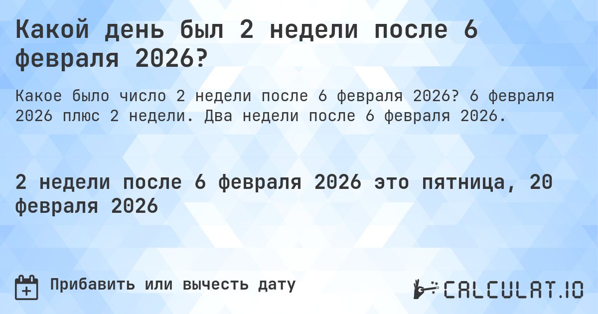 Какой день был 2 недели после 6 февраля 2026?. 6 февраля 2026 плюс 2 недели. Два недели после 6 февраля 2026.
