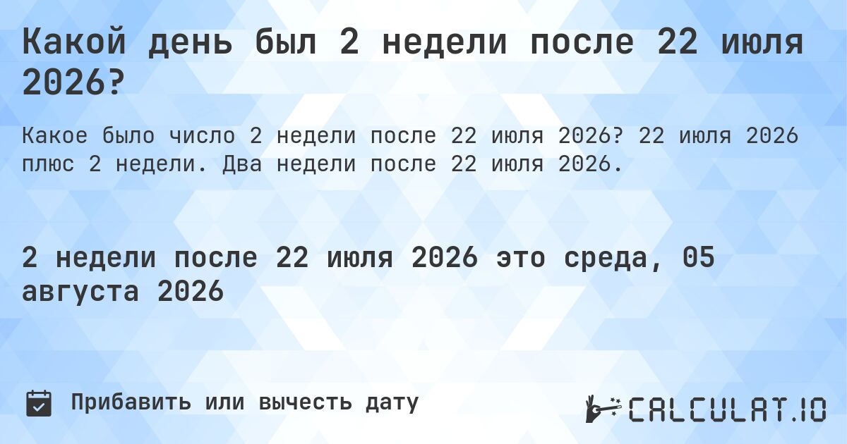 Какой день был 2 недели после 22 июля 2026?. 22 июля 2026 плюс 2 недели. Два недели после 22 июля 2026.