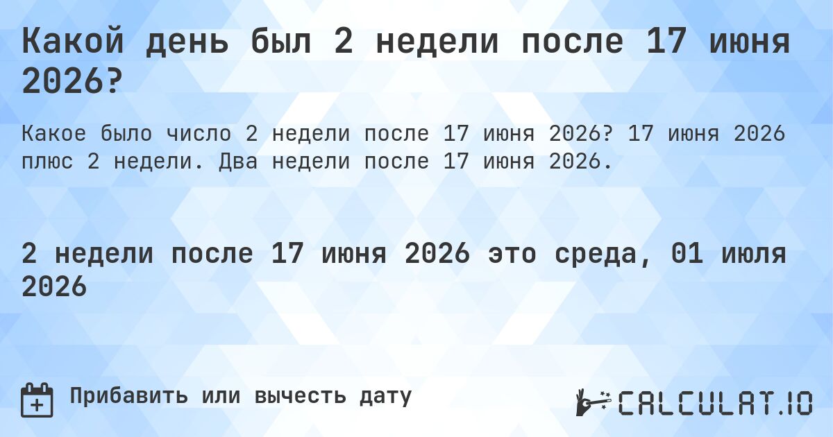 Какой день был 2 недели после 17 июня 2026?. 17 июня 2026 плюс 2 недели. Два недели после 17 июня 2026.