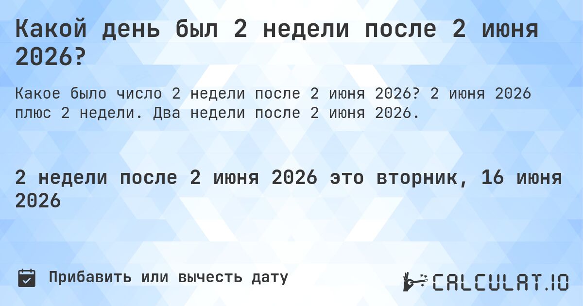 Какой день был 2 недели после 2 июня 2026?. 2 июня 2026 плюс 2 недели. Два недели после 2 июня 2026.