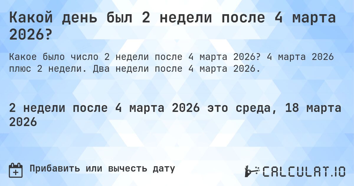 Какой день был 2 недели после 4 марта 2026?. 4 марта 2026 плюс 2 недели. Два недели после 4 марта 2026.
