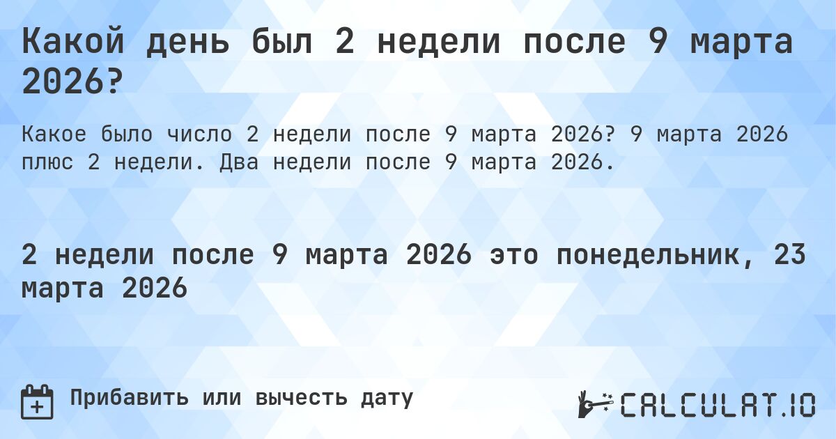 Какой день был 2 недели после 9 марта 2026?. 9 марта 2026 плюс 2 недели. Два недели после 9 марта 2026.