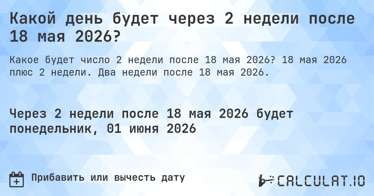 Какой день будет через 2 недели после 18 мая 2026?. 18 мая 2026 плюс 2 недели. Два недели после 18 мая 2026.