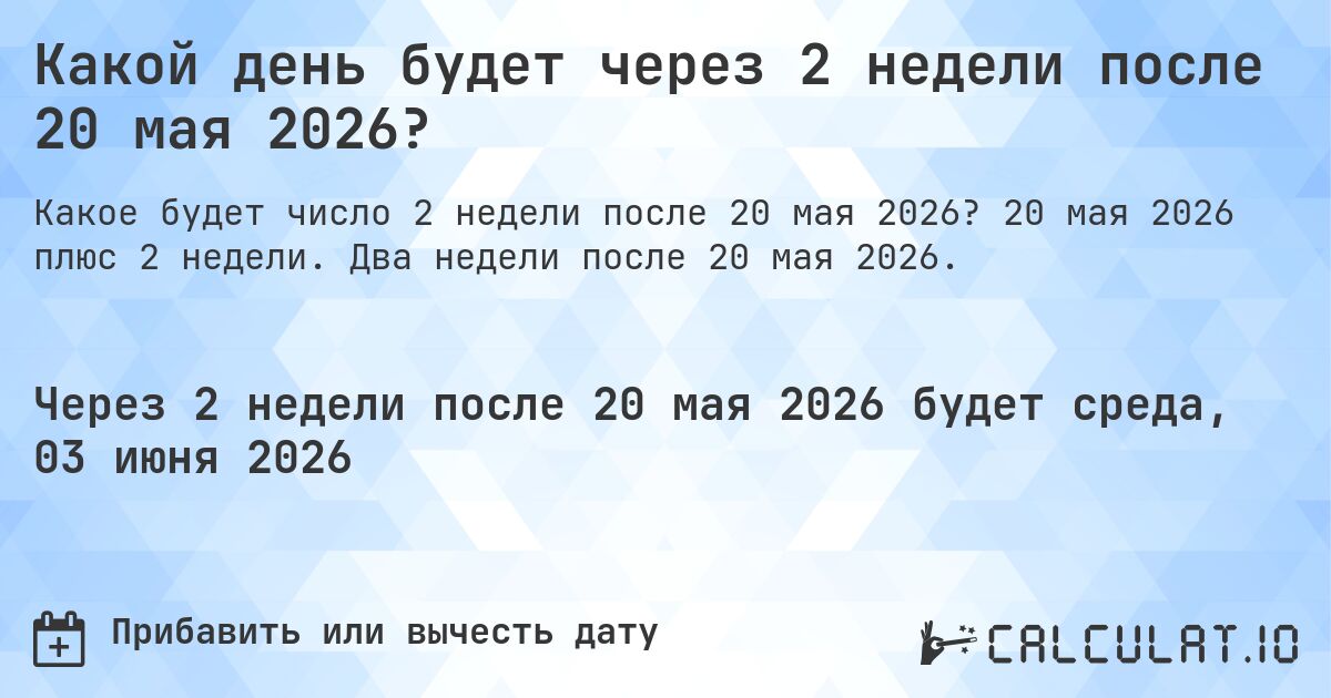 Какой день будет через 2 недели после 20 мая 2026?. 20 мая 2026 плюс 2 недели. Два недели после 20 мая 2026.