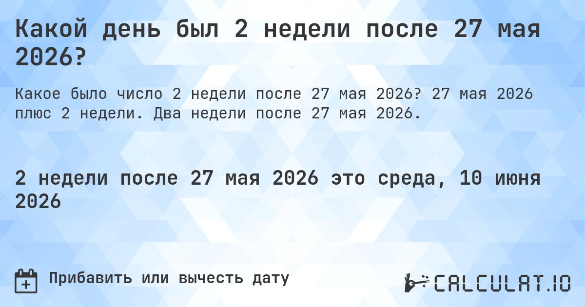 Какой день был 2 недели после 27 мая 2026?. 27 мая 2026 плюс 2 недели. Два недели после 27 мая 2026.