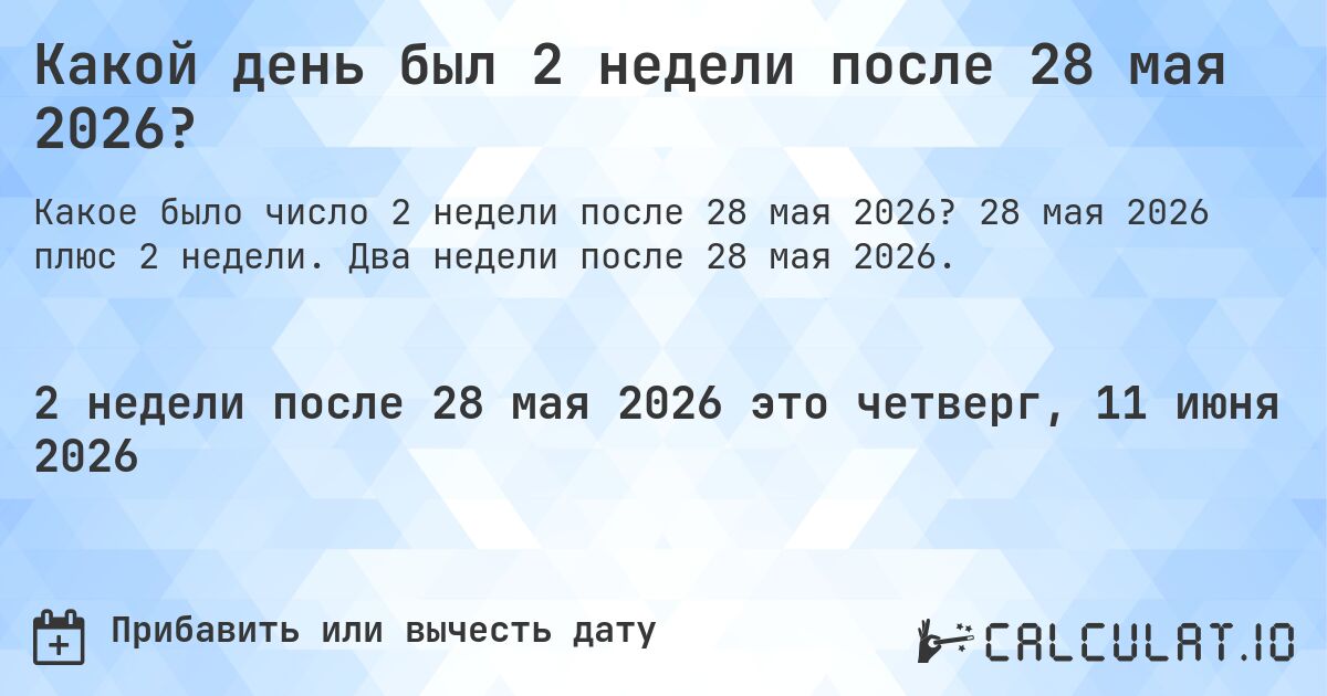 Какой день был 2 недели после 28 мая 2026?. 28 мая 2026 плюс 2 недели. Два недели после 28 мая 2026.