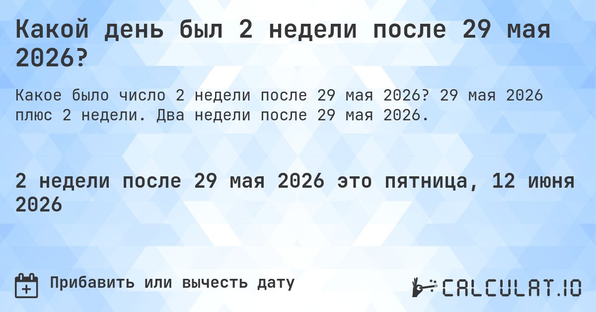 Какой день был 2 недели после 29 мая 2026?. 29 мая 2026 плюс 2 недели. Два недели после 29 мая 2026.
