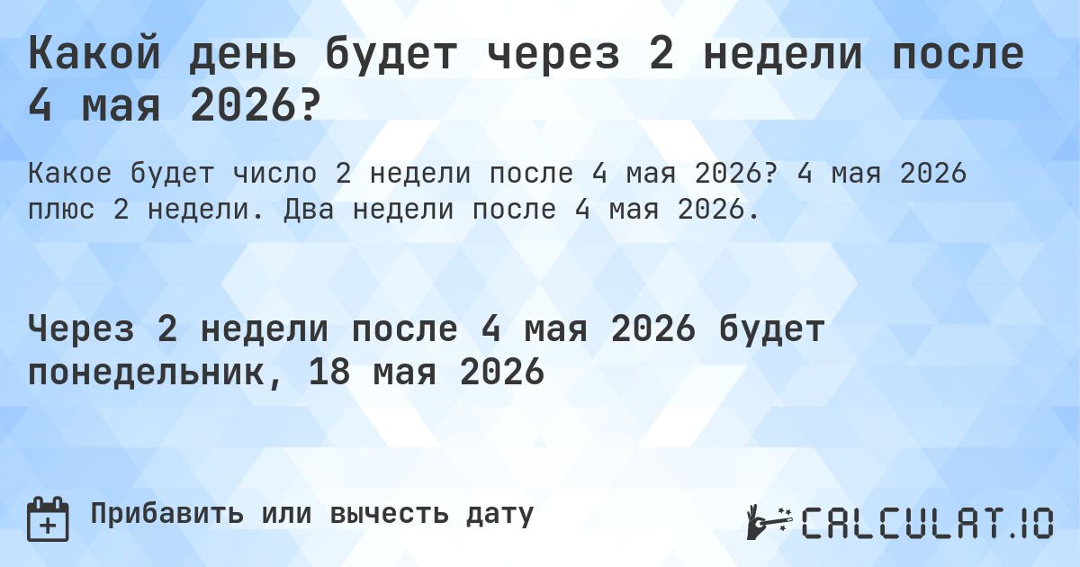Какой день будет через 2 недели после 4 мая 2026?. 4 мая 2026 плюс 2 недели. Два недели после 4 мая 2026.