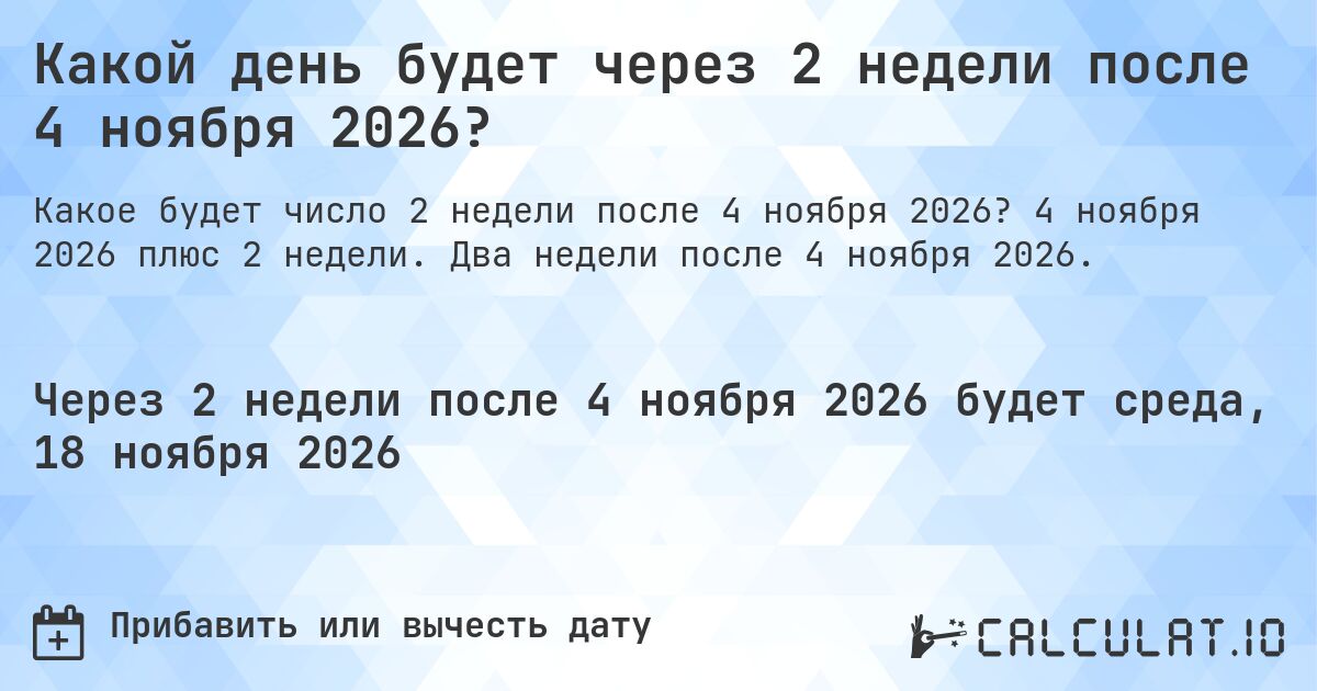 Какой день будет через 2 недели после 4 ноября 2026?. 4 ноября 2026 плюс 2 недели. Два недели после 4 ноября 2026.