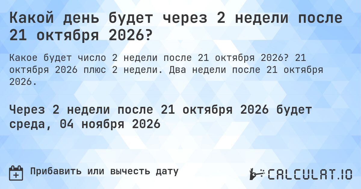 Какой день будет через 2 недели после 21 октября 2026?. 21 октября 2026 плюс 2 недели. Два недели после 21 октября 2026.