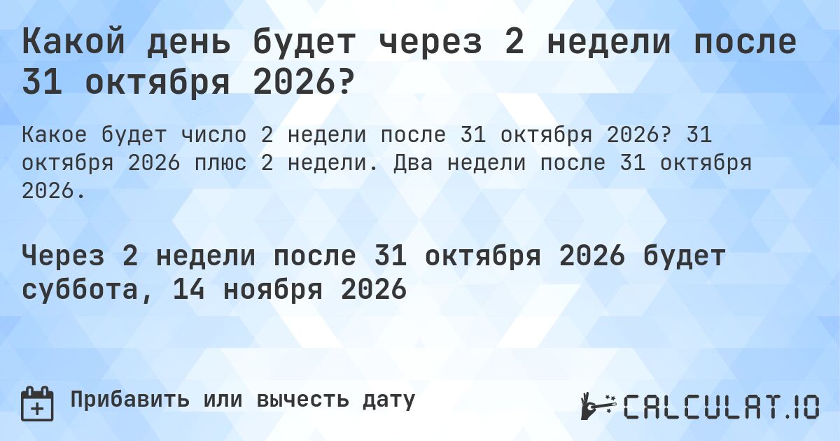 Какой день будет через 2 недели после 31 октября 2026?. 31 октября 2026 плюс 2 недели. Два недели после 31 октября 2026.