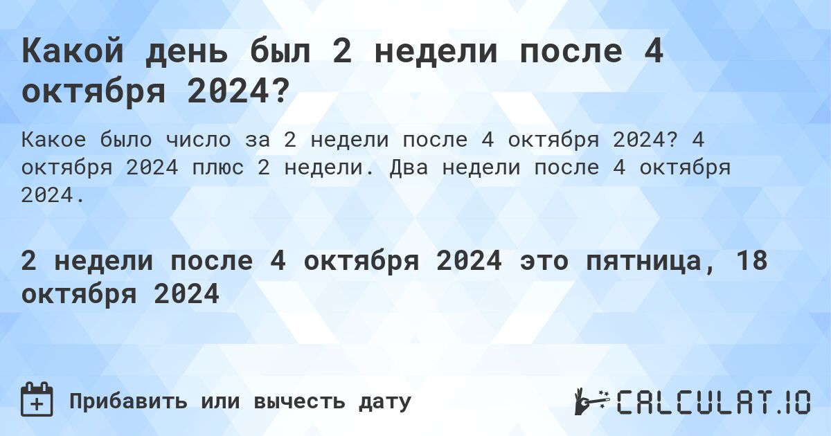 Какой день был 2 недели после 4 октября 2024?. 4 октября 2024 плюс 2 недели. Два недели после 4 октября 2024.