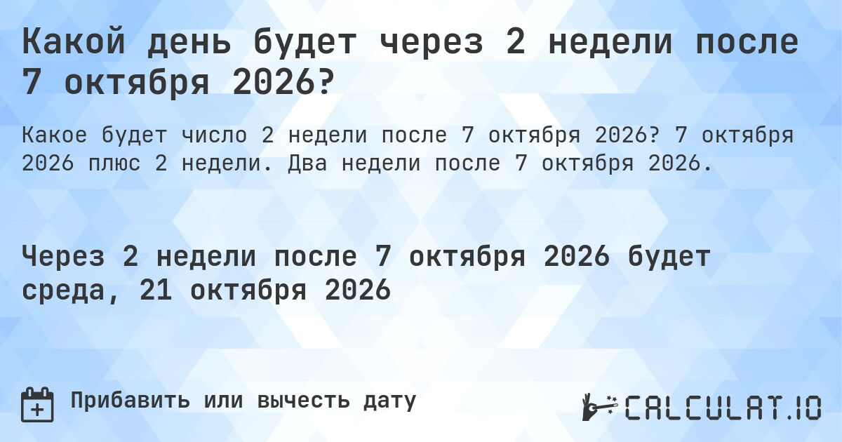 Какой день будет через 2 недели после 7 октября 2026?. 7 октября 2026 плюс 2 недели. Два недели после 7 октября 2026.