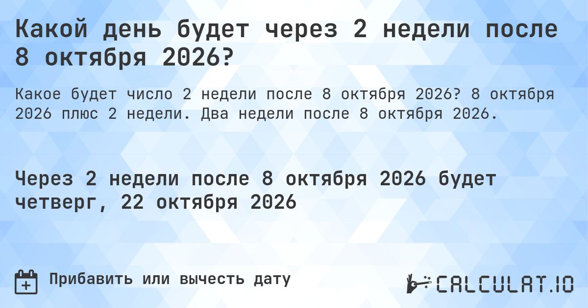Какой день будет через 2 недели после 8 октября 2026?. 8 октября 2026 плюс 2 недели. Два недели после 8 октября 2026.