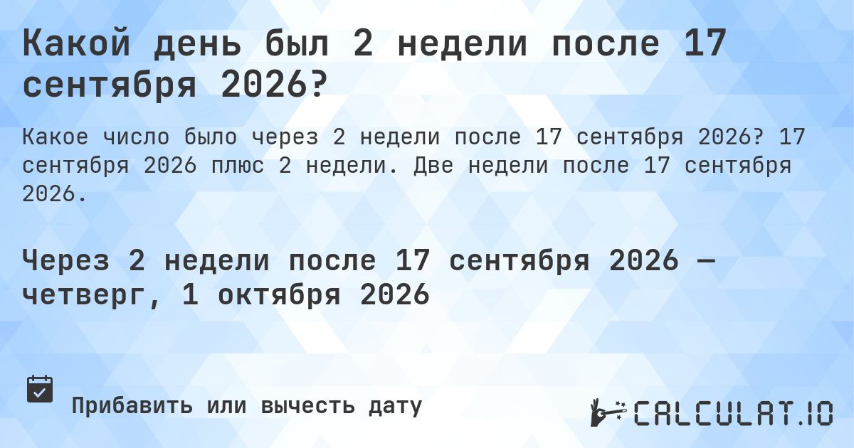 Какой день был 2 недели после 17 сентября 2026?. 17 сентября 2026 плюс 2 недели. Две недели после 17 сентября 2026.