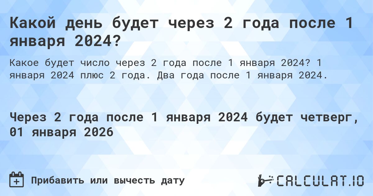 Какой день будет через 2 года после 1 января 2024?. 1 января 2024 плюс 2 года. Два года после 1 января 2024.