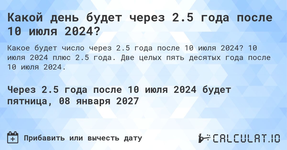 Какой день будет через 2.5 года после 10 июля 2024?. 10 июля 2024 плюс 2.5 года. Две целых пять десятых года после 10 июля 2024.