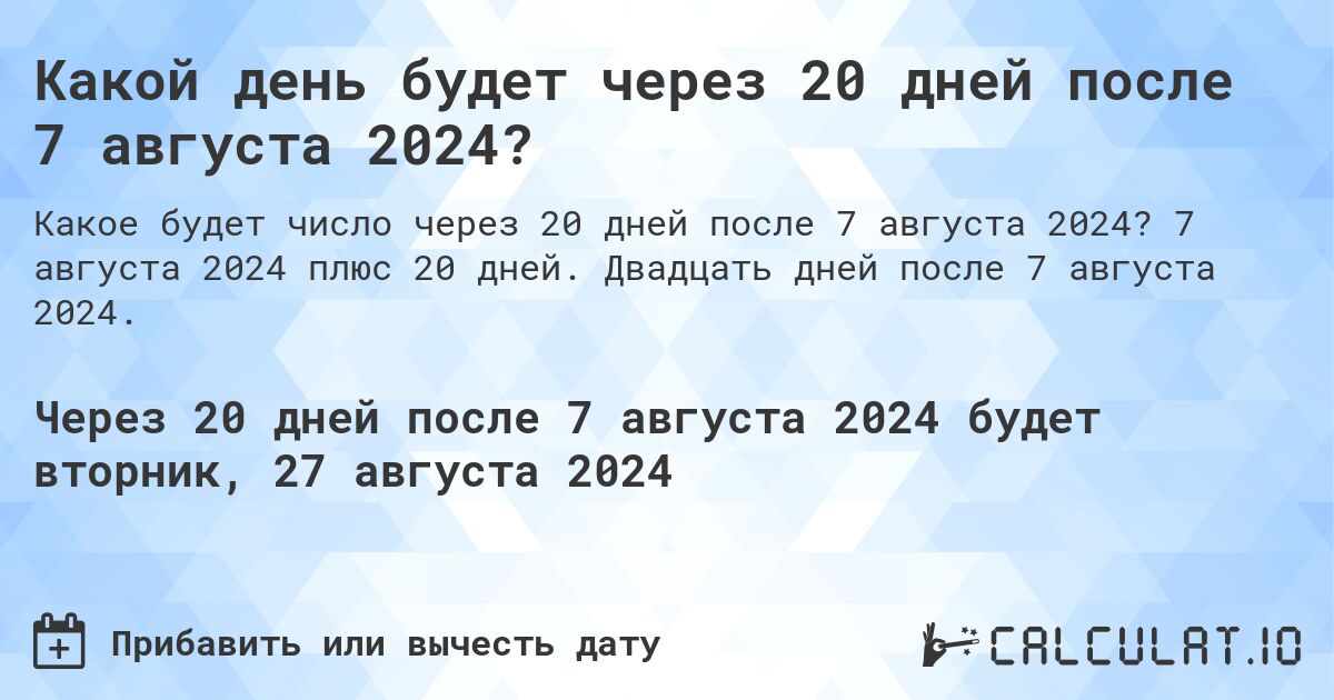 Какой день будет через 20 дней после 7 августа 2024?. 7 августа 2024 плюс 20 дней. Двадцать дней после 7 августа 2024.