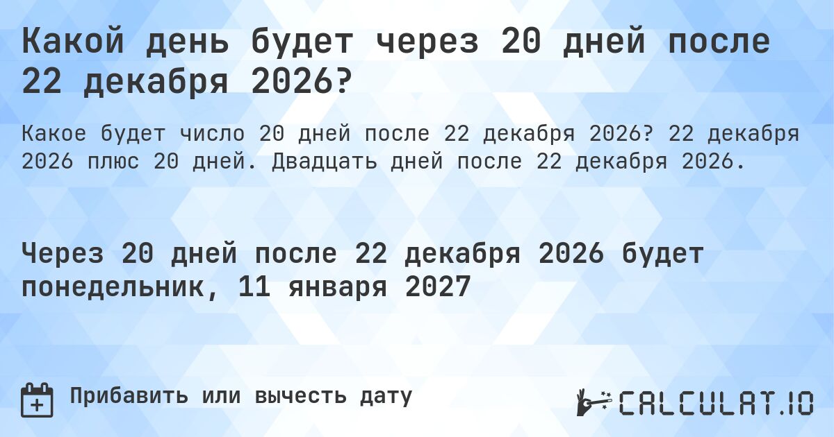Какой день будет через 20 дней после 22 декабря 2026?. 22 декабря 2026 плюс 20 дней. Двадцать дней после 22 декабря 2026.