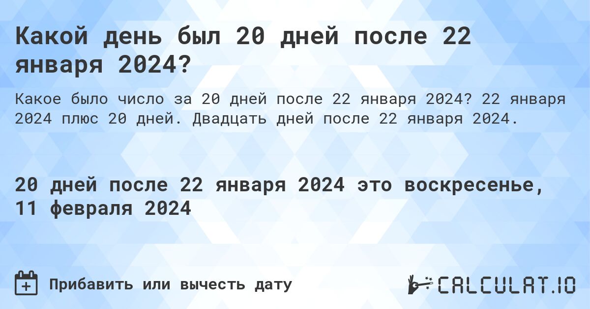 Какой день был 20 дней после 22 января 2024?. 22 января 2024 плюс 20 дней. Двадцать дней после 22 января 2024.