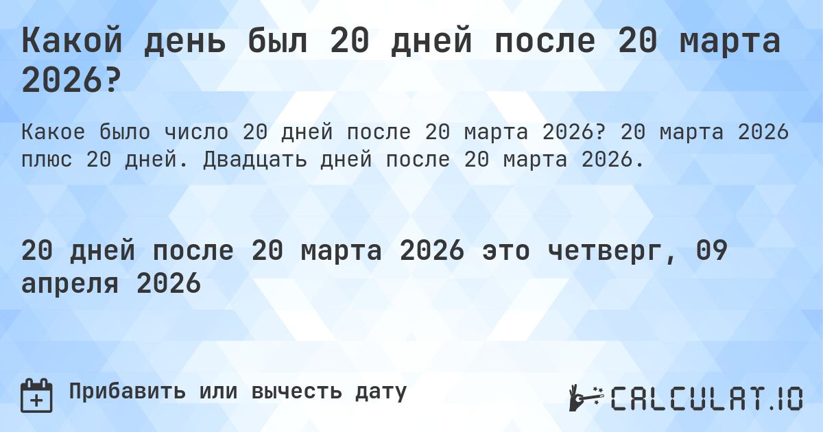 Какой день был 20 дней после 20 марта 2026?. 20 марта 2026 плюс 20 дней. Двадцать дней после 20 марта 2026.