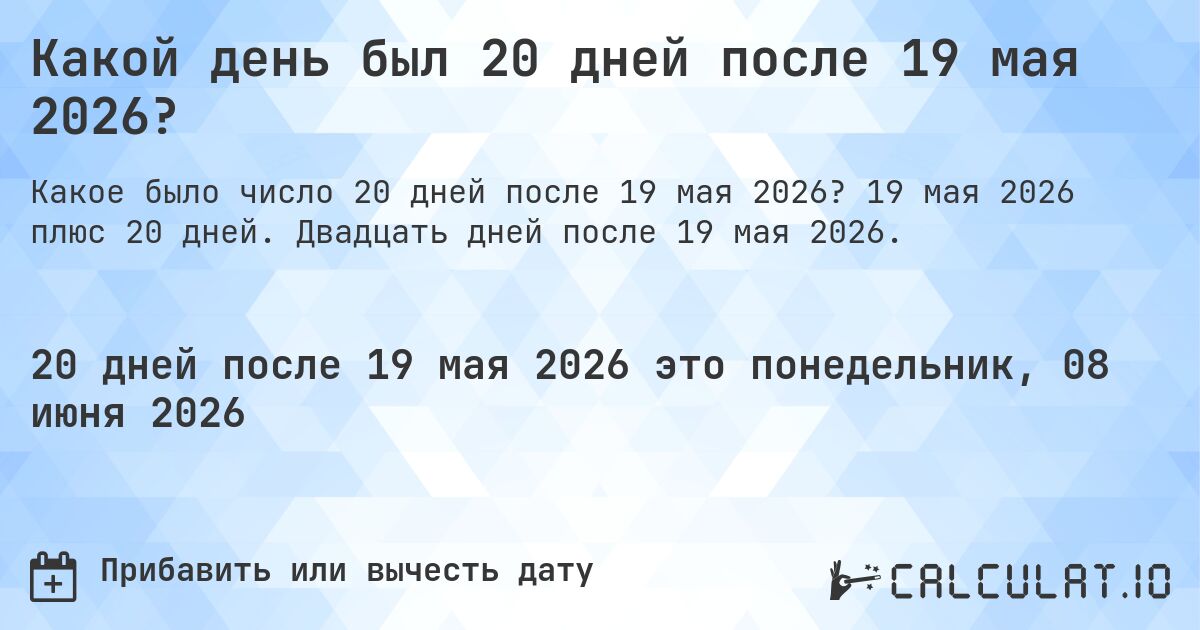 Какой день был 20 дней после 19 мая 2026?. 19 мая 2026 плюс 20 дней. Двадцать дней после 19 мая 2026.
