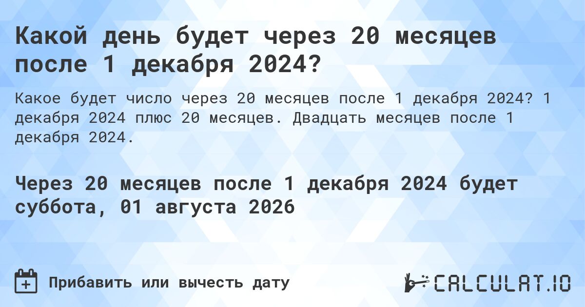 Какой день будет через 20 месяцев после 1 декабря 2024?. 1 декабря 2024 плюс 20 месяцев. Двадцать месяцев после 1 декабря 2024.