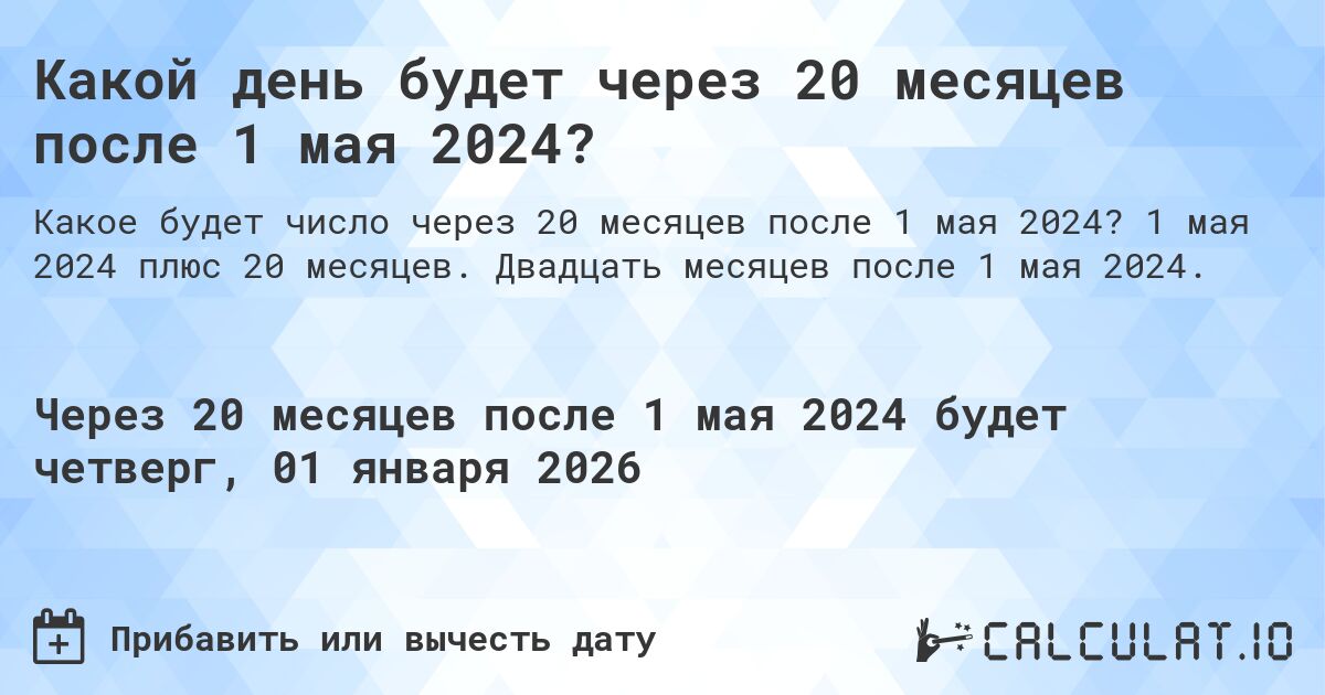 Какой день будет через 20 месяцев после 1 мая 2024?. 1 мая 2024 плюс 20 месяцев. Двадцать месяцев после 1 мая 2024.