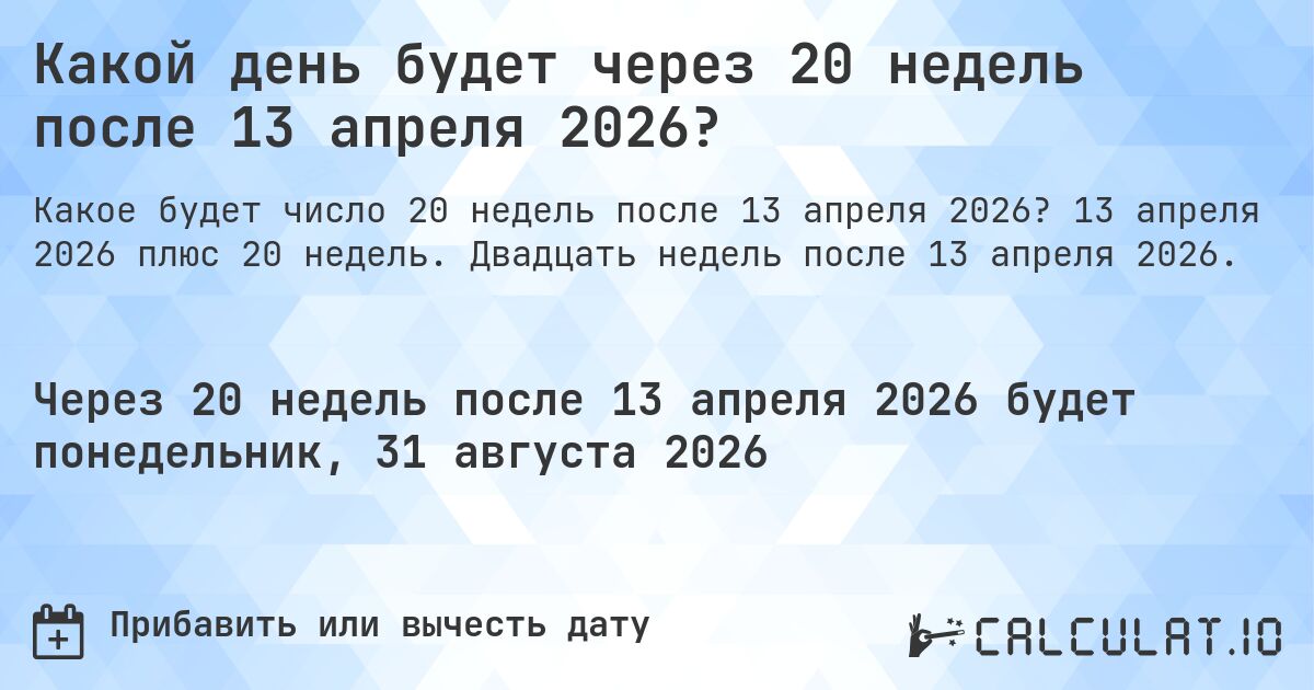 Какой день будет через 20 недель после 13 апреля 2026?. 13 апреля 2026 плюс 20 недель. Двадцать недель после 13 апреля 2026.