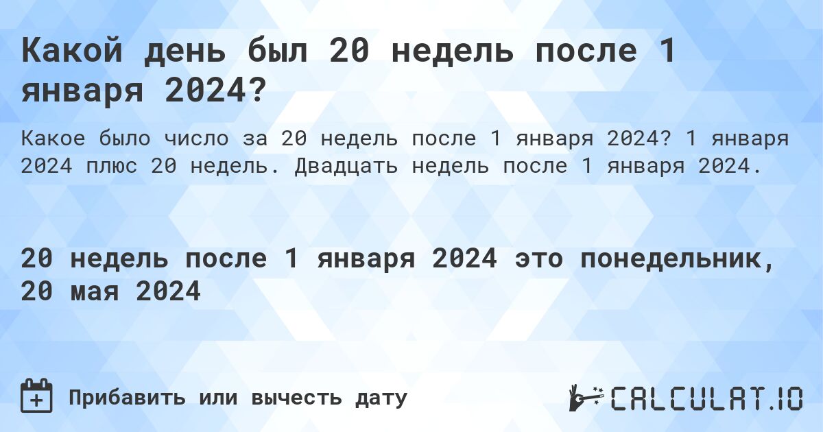 Какой день будет через 20 недель после 1 января 2024?. 1 января 2024 плюс 20 недель. Двадцать недель после 1 января 2024.