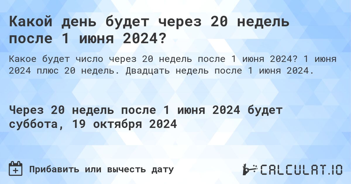 Какой день будет через 20 недель после 1 июня 2024?. 1 июня 2024 плюс 20 недель. Двадцать недель после 1 июня 2024.
