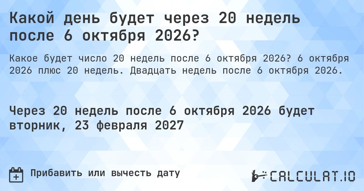Какой день будет через 20 недель после 6 октября 2026?. 6 октября 2026 плюс 20 недель. Двадцать недель после 6 октября 2026.