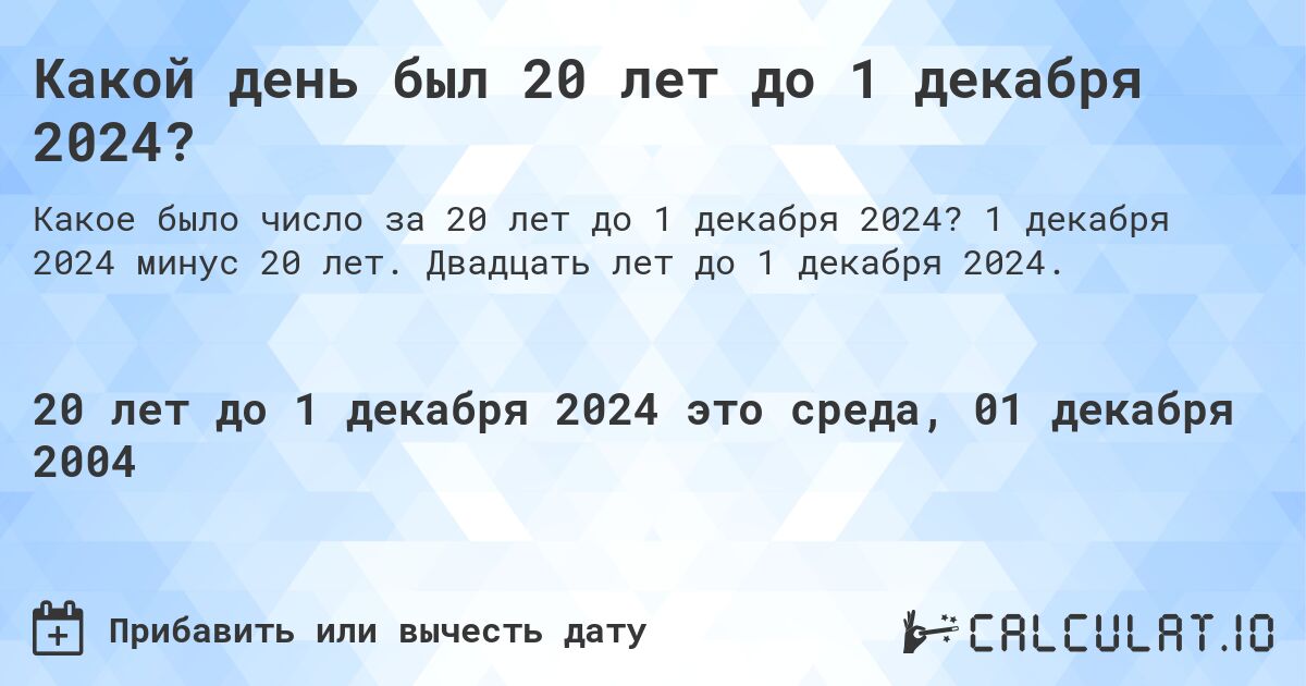 Какой день был 20 лет до 1 декабря 2024?. 1 декабря 2024 минус 20 лет. Двадцать лет до 1 декабря 2024.