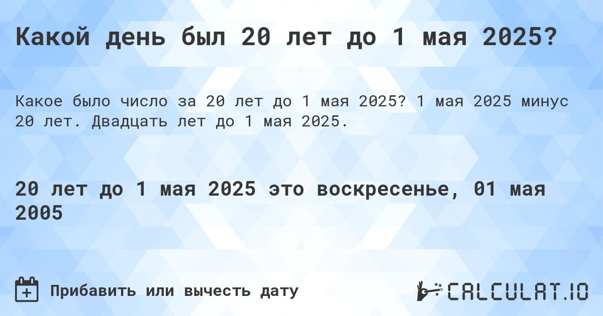 Какой день был 20 лет до 1 мая 2025?. 1 мая 2025 минус 20 лет. Двадцать лет до 1 мая 2025.