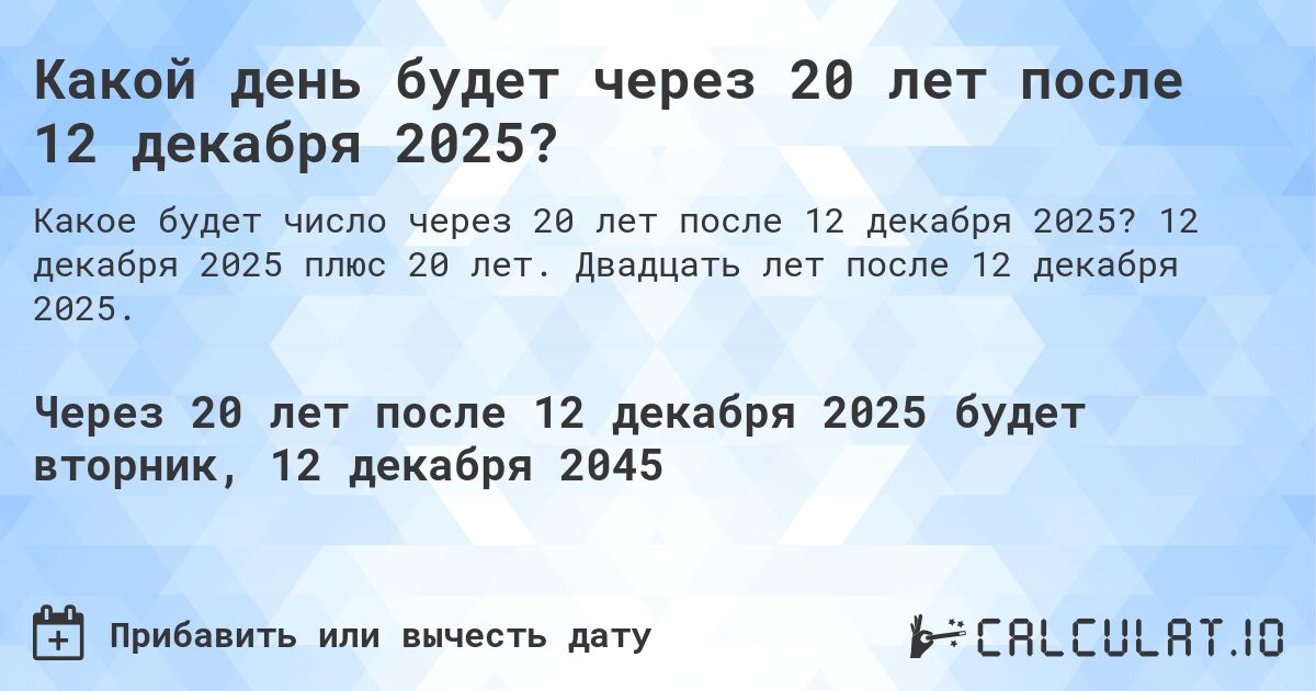 Какой день будет через 20 лет после 12 декабря 2025?. 12 декабря 2025 плюс 20 лет. Двадцать лет после 12 декабря 2025.