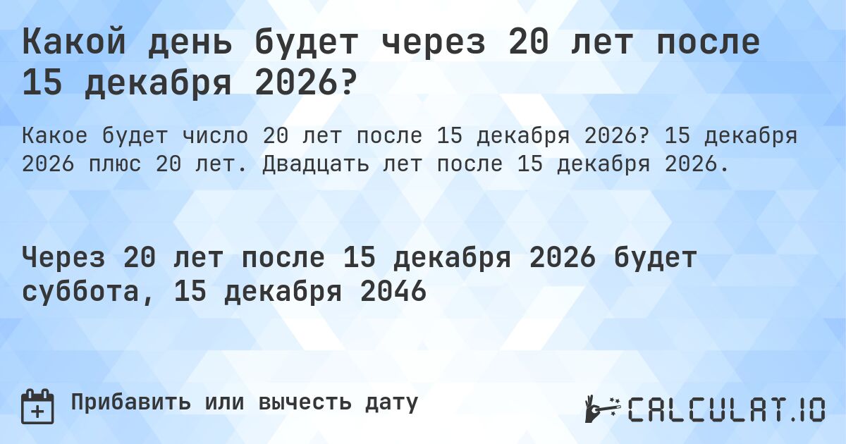 Какой день будет через 20 лет после 15 декабря 2026?. 15 декабря 2026 плюс 20 лет. Двадцать лет после 15 декабря 2026.